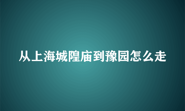 从上海城隍庙到豫园怎么走