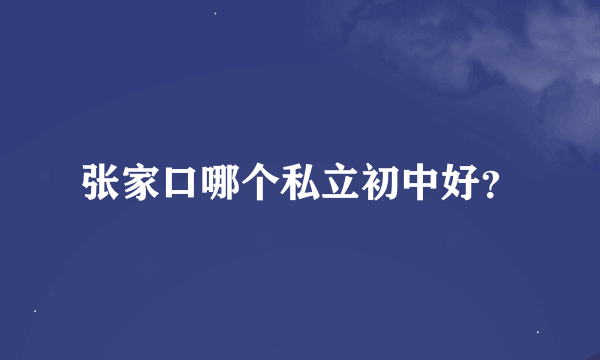 张家口哪个私立初中好？