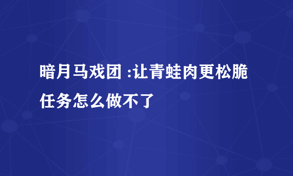 暗月马戏团 :让青蛙肉更松脆 任务怎么做不了