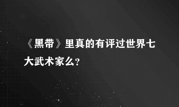 《黑带》里真的有评过世界七大武术家么？