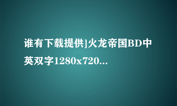 谁有下载提供]火龙帝国BD中英双字1280x720高清版种子的网址