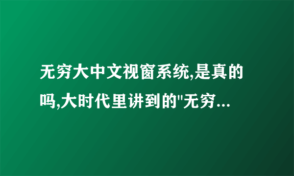 无穷大中文视窗系统,是真的吗,大时代里讲到的