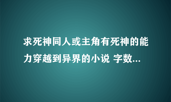 求死神同人或主角有死神的能力穿越到异界的小说 字数要多点的