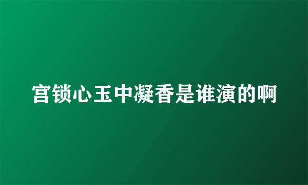 宫锁心玉中凝香是谁演的啊