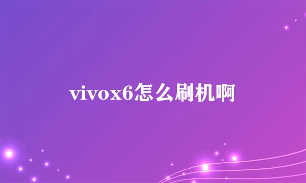 vivox6怎么刷机啊