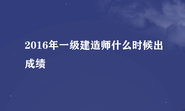 2016年一级建造师什么时候出成绩