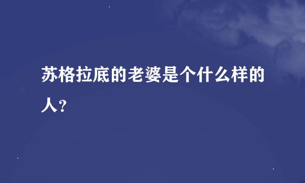 苏格拉底的老婆是个什么样的人？