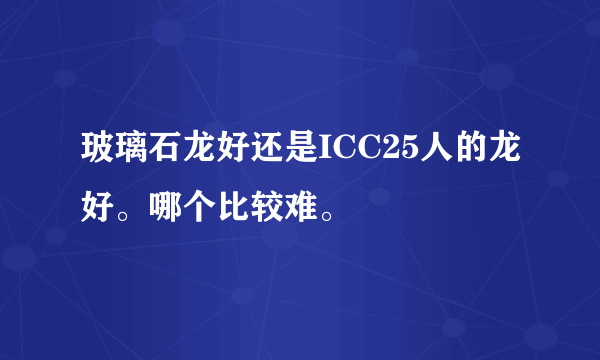 玻璃石龙好还是ICC25人的龙好。哪个比较难。