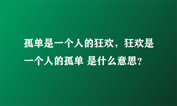 孤单是一个人的狂欢，狂欢是一个人的孤单 是什么意思？