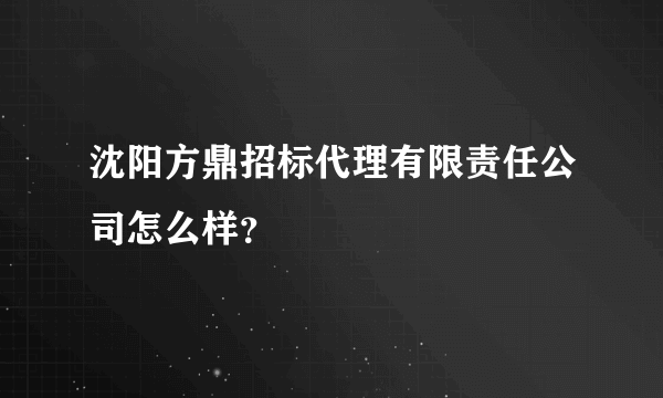 沈阳方鼎招标代理有限责任公司怎么样？