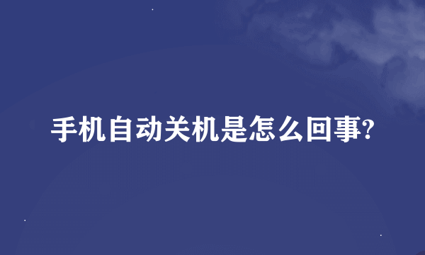 手机自动关机是怎么回事?