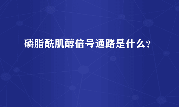 磷脂酰肌醇信号通路是什么？