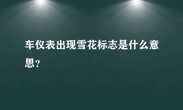 车仪表出现雪花标志是什么意思？