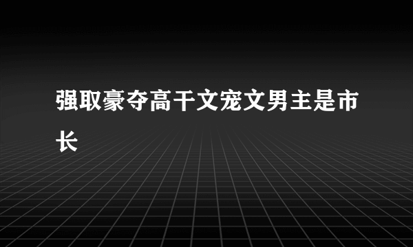 强取豪夺高干文宠文男主是市长