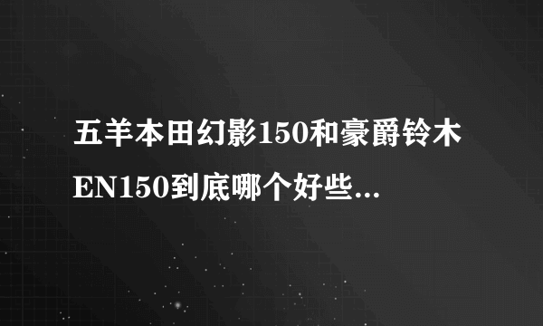 五羊本田幻影150和豪爵铃木EN150到底哪个好些？具体说下理由。