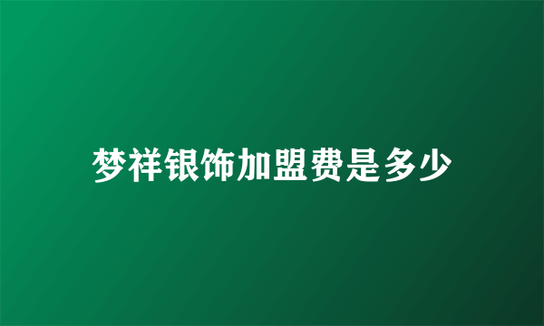 梦祥银饰加盟费是多少