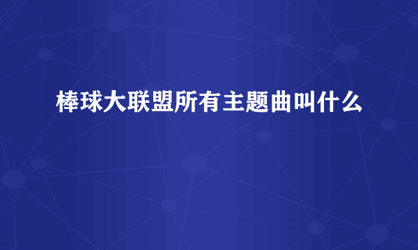 棒球大联盟所有主题曲叫什么