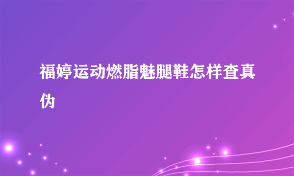 福婷运动燃脂魅腿鞋怎样查真伪