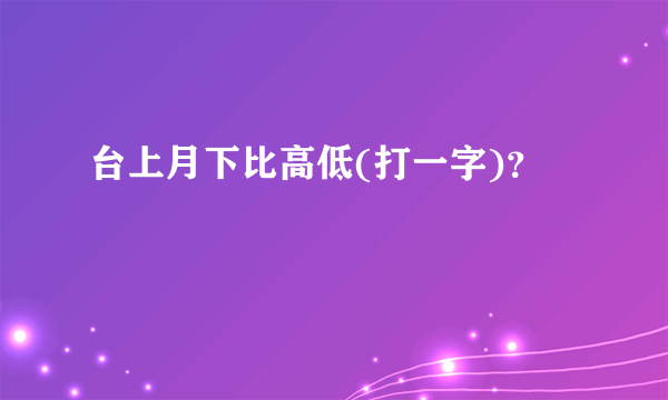 台上月下比高低(打一字)？