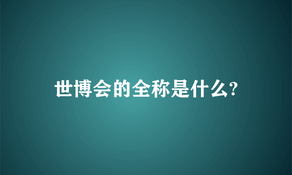 世博会的全称是什么?