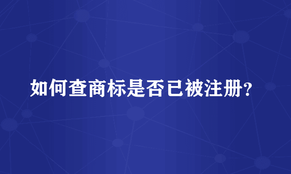 如何查商标是否已被注册？