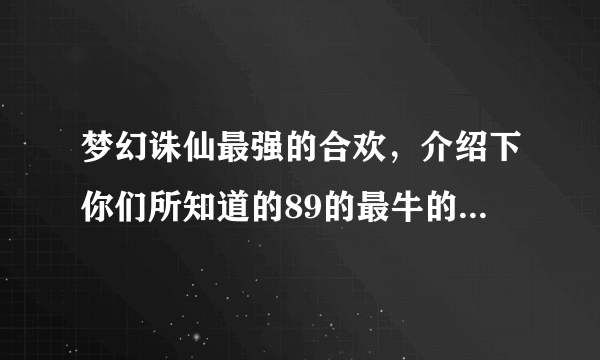 梦幻诛仙最强的合欢，介绍下你们所知道的89的最牛的合欢的情况