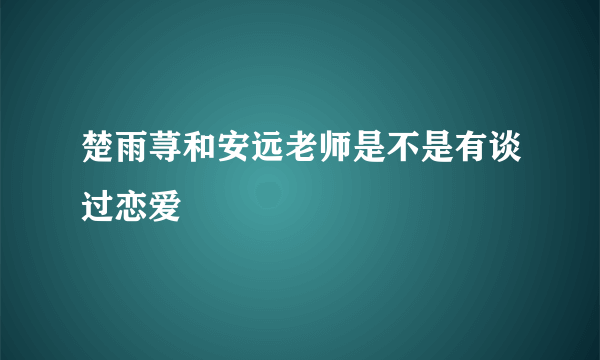 楚雨荨和安远老师是不是有谈过恋爱