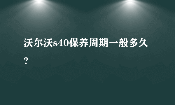 沃尔沃s40保养周期一般多久？