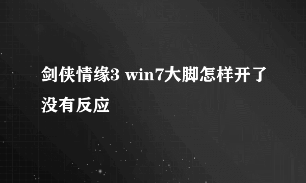 剑侠情缘3 win7大脚怎样开了没有反应