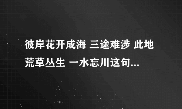 彼岸花开成海 三途难涉 此地荒草丛生 一水忘川这句话是什么意思？