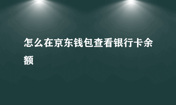 怎么在京东钱包查看银行卡余额