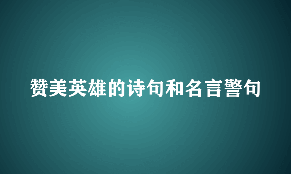 赞美英雄的诗句和名言警句