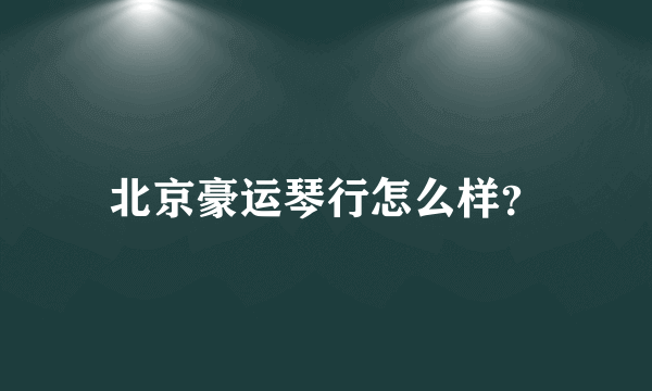 北京豪运琴行怎么样？