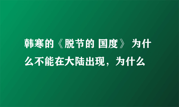 韩寒的《脱节的 国度》 为什么不能在大陆出现，为什么