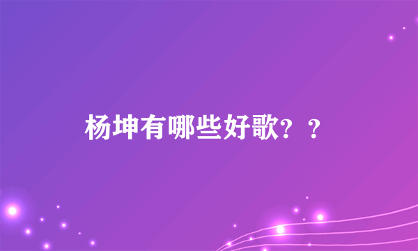 杨坤有哪些好歌？？