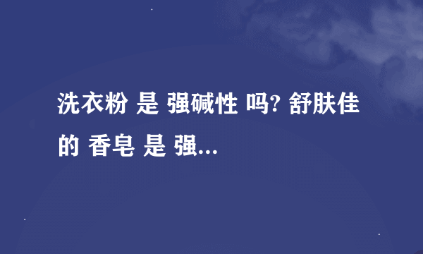 洗衣粉 是 强碱性 吗? 舒肤佳 的 香皂 是 强碱性 吗?