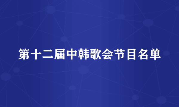 第十二届中韩歌会节目名单