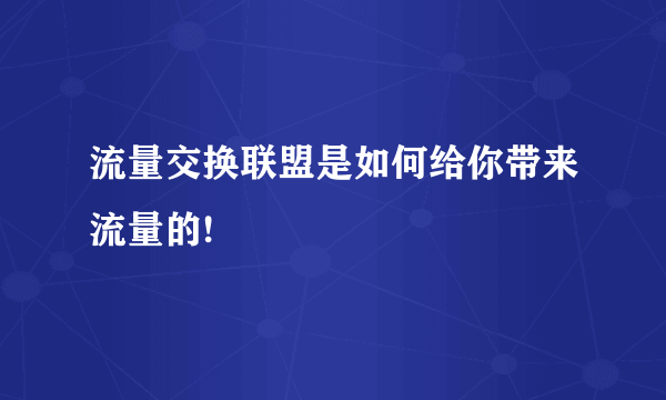 流量交换联盟是如何给你带来流量的!