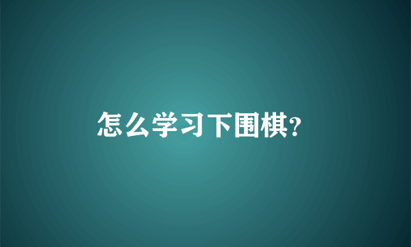 怎么学习下围棋？