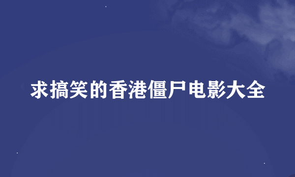 求搞笑的香港僵尸电影大全