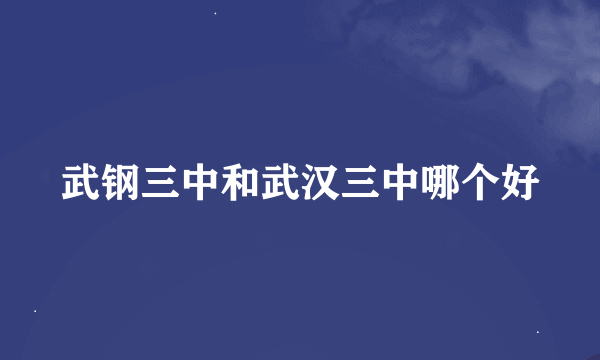 武钢三中和武汉三中哪个好