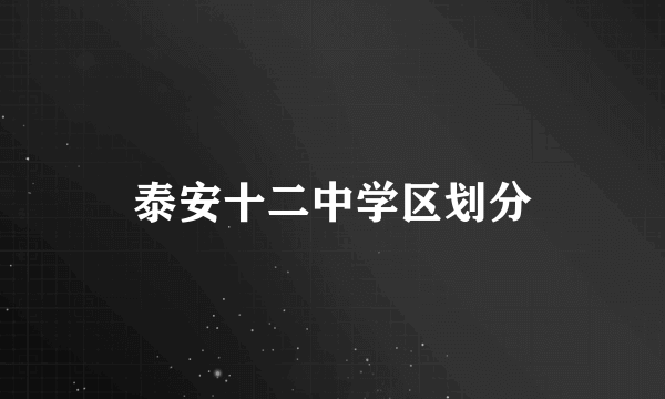 泰安十二中学区划分