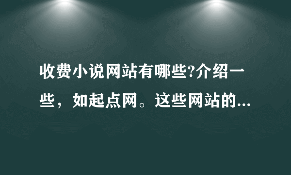 收费小说网站有哪些?介绍一些，如起点网。这些网站的小说侧重于哪方面的小说也说下~