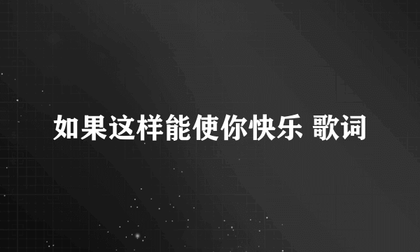 如果这样能使你快乐 歌词