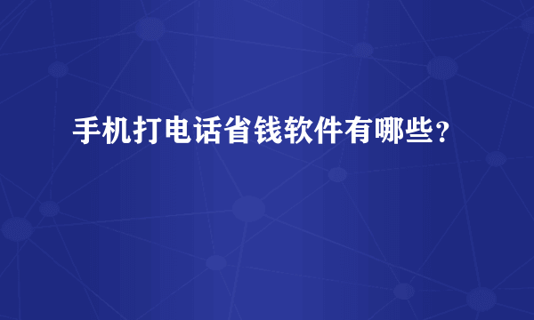 手机打电话省钱软件有哪些？