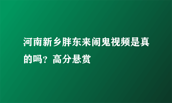 河南新乡胖东来闹鬼视频是真的吗？高分悬赏