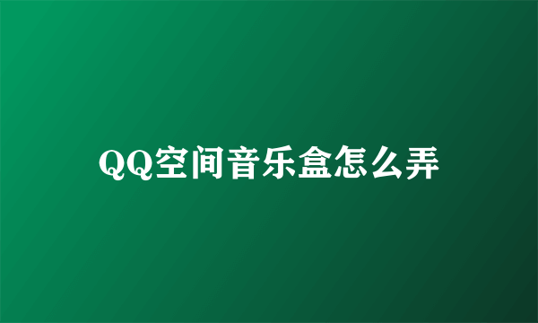 QQ空间音乐盒怎么弄