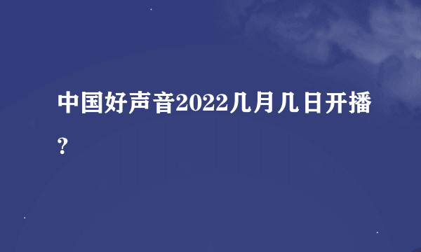 中国好声音2022几月几日开播？