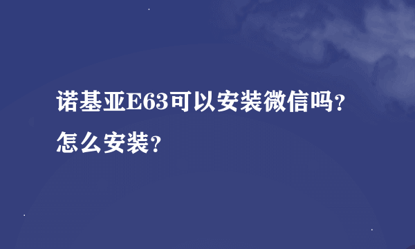 诺基亚E63可以安装微信吗？怎么安装？