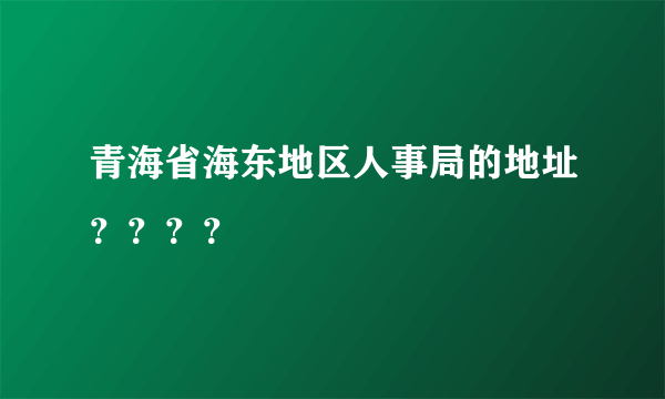 青海省海东地区人事局的地址？？？？